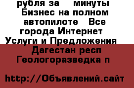 222.222 рубля за 22 минуты. Бизнес на полном автопилоте - Все города Интернет » Услуги и Предложения   . Дагестан респ.,Геологоразведка п.